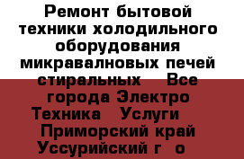 Ремонт бытовой техники холодильного оборудования микравалновых печей стиральных  - Все города Электро-Техника » Услуги   . Приморский край,Уссурийский г. о. 